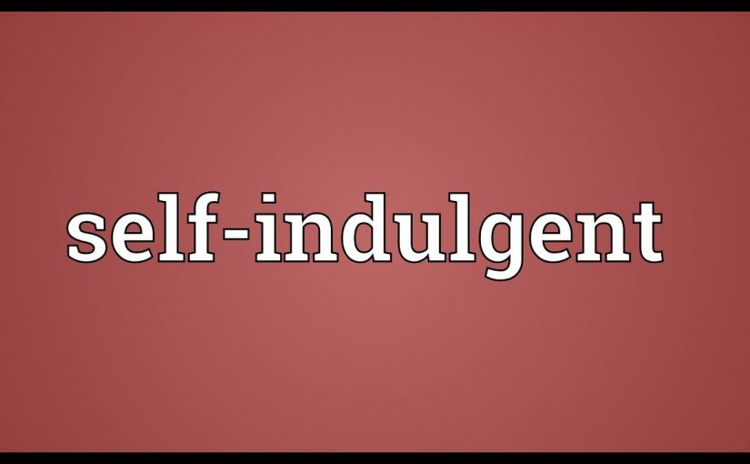27 – Being Too Self-Indulgent